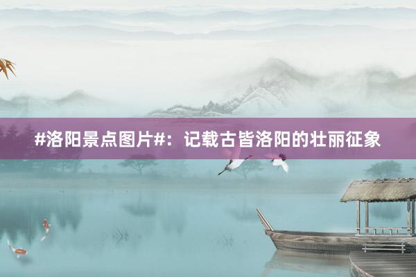 #洛阳景点图片#：记载古皆洛阳的壮丽征象