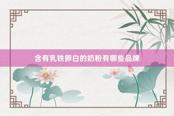 含有乳铁卵白的奶粉有哪些品牌